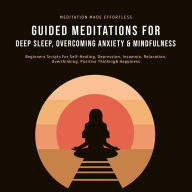 Title: Guided Meditations For Deep Sleep, Overcoming Anxiety& Mindfulness: Beginners Scripts For Self-Healing, Depression, Insomnia, Relaxation, Overthinking, Positive Thinking& Happiness, Author: Meditation Made Effortless