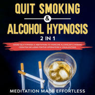 Title: Quit Smoking & Alcohol Hypnosis (2 In 1) Guided Self-Hypnosis & Meditations To Overcome Alcoholism & Smoking Cessation Including Positive Affirmations & Visualizations, Author: Meditation Made Effortless