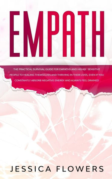 Empath The Practical Survival Guide for Empaths and Highly Sensitive People to Healing Themselves Thriving Their Lives, Even if You Constantly Absorb Negative Energy Always Feel Drained