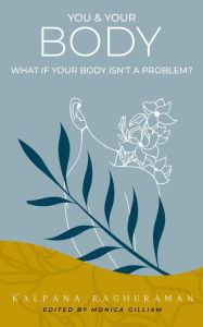 Title: You & Your Body: What if your body isn't a problem?, Author: Kalpana Raghuraman