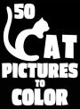 50 Cat Pictures to Color: A Cat Lovers Colouring Gift for Moms, Dads, Daughters, and More!