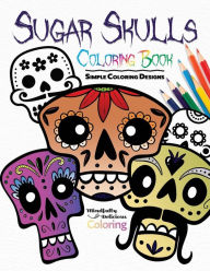 Title: Sugar Skulls Coloring Book: Simple Coloring Designs for Kids, Adults, and Seniors Who Want Easy and Basic Pictures to Color, Author: Mindfully Delicious Coloring