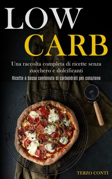 Low Carb: Una raccolta completa di ricette senza zucchero e dolcificanti (Ricette a basso contenuto di carboidrati per colazione)