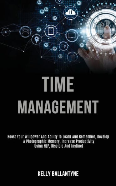 Time Management: Boost Your Willpower and Ability to Learn and Remember, Develop a Photographic Memory, Increase Productivity Using Nlp, Disciple and Instinct