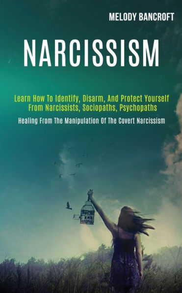 Narcissism: Learn How to Identify, Disarm, and Protect Yourself From Narcissists, Sociopaths, Psychopaths (Healing From the Manipulation of the Covert Narcissism)