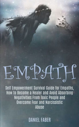 Empath Self Empowerment Survival Guide For Empaths How To Become A Healer And Avoid Absorbing Negativities From Toxic People And Overcome Fear And Narcissistic Abuse By Daniel Faber Paperback Barnes