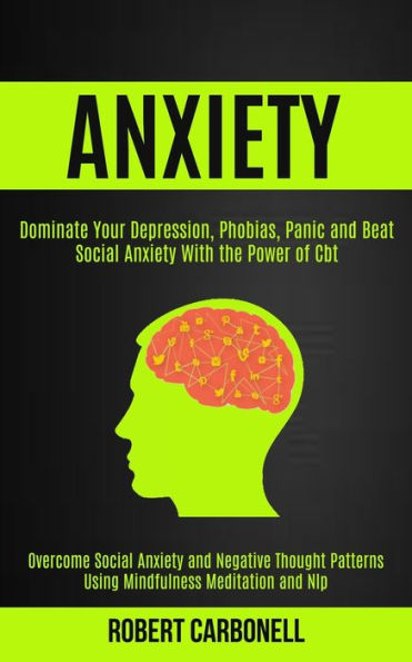 Anxiety Therapy: Dominate Your Depression, Phobias, Panic and Beat Social Anxiety With the Power of Cbt (Overcome Social Anxiety and Negative Thought Patterns Using Mindfulness Meditation and Nlp)