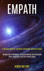 Title: Empath: A Survival Guide for Introverts and Highly Sensitive People (Develop Self-confidence, Spiritual Healing and Overcome Fears, Negativity and Start Being Happy), Author: Debbie Mellody