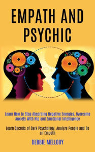 Title: Empath and Psychic: Learn How to Stop Absorbing Negative Energies, Overcome Anxiety With Nlp and Emotional Intelligence (Learn Secrets of Dark Psychology, Analyze People and Be an Empath), Author: Debbie Mellody