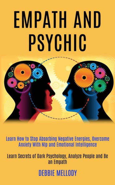 Empath and Psychic: Learn How to Stop Absorbing Negative Energies, Overcome Anxiety With Nlp and Emotional Intelligence (Learn Secrets of Dark Psychology, Analyze People and Be an Empath)