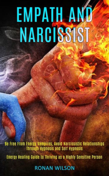 Empath and Narcissist: Be Free From Energy Vampires, Avoid Narcissistic Relationships Through Hypnosis and Self Hypnosis (Energy Healing Guide to Thriving as a Highly Sensitive Person)