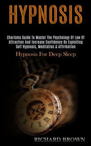 Title: Hypnosis: Charisma Guide to Master the Psychology of Law of Attraction and Increase Confidence by Exploiting Self Hypnosis, Meditation & Affirmation (Hypnosis for Deep Sleep), Author: Richard Brown