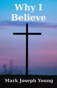 Title: Why I Believe, Author: Mark Joseph Young