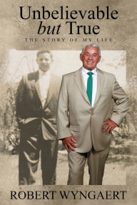 Title: Unbelievable But True: The Story of My Life, Author: Robert Wyngaert
