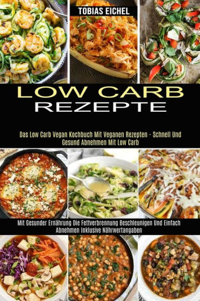 Low Carb Rezepte: Mit Gesunder Ernährung Die Fettverbrennung Beschleunigen Und Einfach Abnehmen Inklusive Nährwertangaben (Das Low Carb Vegan Kochbuch Mit Veganen Rezepten - Schnell Und Gesund Abnehmen Mit Low Carb)