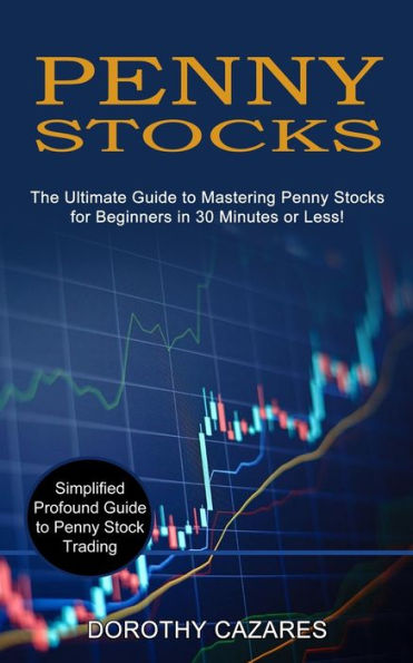 Penny Stocks: The Ultimate Guide to Mastering Penny Stocks for Beginners in 30 Minutes or Less! (Simplified Profound Guide to Penny Stock Trading)