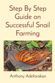 Title: Step By Step Guide on Successful Snail Farming, Author: Anthony O Adefarakan