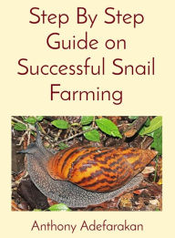 Title: Step By Step Guide on Successful Snail Farming, Author: Anthony O Adefarakan