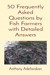 Title: 50 Frequently Asked Questions by Fish Farmers with Detailed Answers, Author: Anthony O Adefarakan