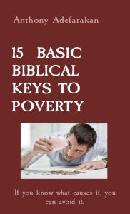 Title: 15 BASIC BIBLICAL KEYS TO POVERTY: If you know what causes it, you can avoid it., Author: Anthony Adefarakan