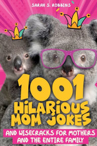 Title: 1001 Hilarious Mom Jokes and Wisecracks for Mothers and the Entire Family: Fresh One Liners, Knock Knock Jokes, Stupid Puns, Funny Wordplay and Knee Slappers, Author: Sarah S Robbins