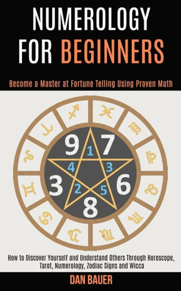Numerology for Beginners: How to Discover Yourself and Understand Others Through Horoscope, Tarot, Numerology, Zodiac Signs and Wicca (Become a Master at Fortune Telling Using Proven Math)