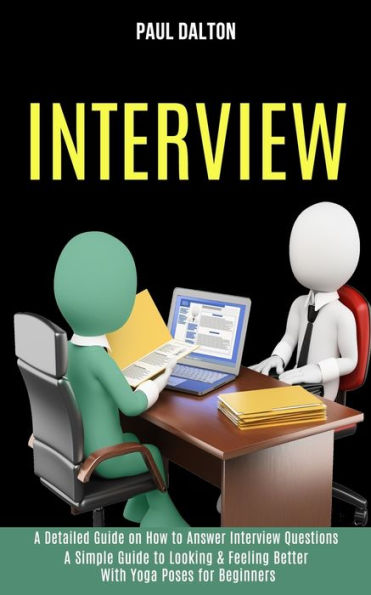 Interview: A Practical Guide to Be More Confident, Overcome Anxiety While Giving Job Interview (A Detailed Guide on How to Answer Interview Questions)