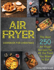 Title: Air Fryer Cookbook For Christmas: The Best 250 Air Fryer Recipes for All the Food You Want to Eat, Author: Gina Newman