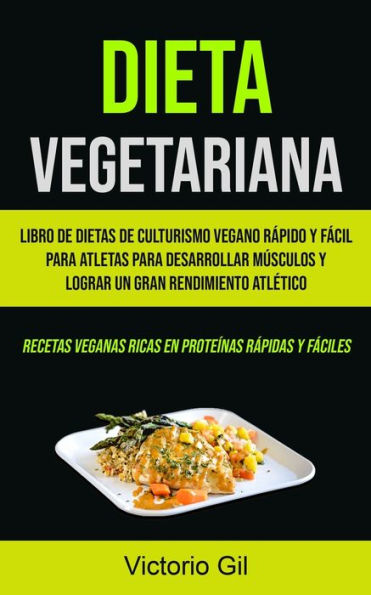 Dieta Vegetariana: Libro de dietas de culturismo vegano rápido y fácil para atletas para desarrollar músculos y lograr un gran rendimiento atlético (Recetas veganas ricas en proteínas rápidas y fáciles)