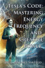 Tesla's Code: Mastering Energy, Frequency, and Creative Power