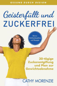 Title: Geisterfüllt und Zuckerfrei: 30-tägige Zuckerentgiftung und Plan zur Gewichtsabnahme, Author: Cathy Morenzie