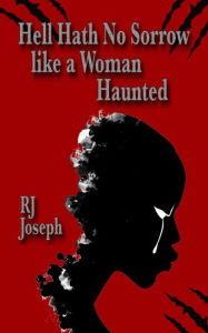 Title: Hell Hath No Sorrow like a Woman Haunted, Author: RJ Joseph