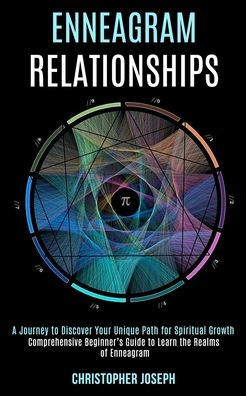 Enneagram Relationships: Comprehensive Beginner's Guide to Learn the Realms of Enneagram (A Journey to Discover Your Unique Path for Spiritual Growth)