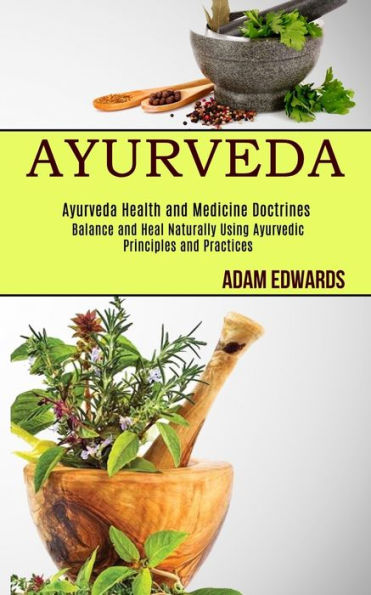 Ayurveda: Balance and Heal Naturally Using Ayurvedic Principles and Practices (Ayurveda Health and Medicine Doctrines)