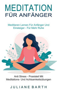 Title: Meditation Fï¿½r Anfï¿½nger: Meditieren Lernen Fï¿½r Anfï¿½nger Und Einsteiger - Fï¿½r Mehr Ruhe (Anti Stress - Praxisteil Mit Meditations- Und Achtsamkeitsï¿½bungen), Author: Juliane Barth