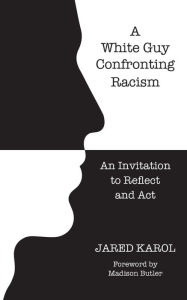 Title: A White Guy Confronting Racism: An Invitation to Reflect and Act, Author: Jared Karol