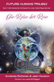 Title: Die Reise der Rose: Die Kosmischen Schlüssel für unser Zukünftiges Werden, Author: Anneloes Smitsman