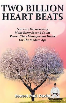 Sensei Self Development Series: Two Billion Heart Beats: Learn to, Unconsciously, Make Every Second Count Proven Time Management Hacks For The Modern Age