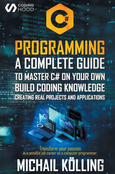 C# PROGRAMMING: A complete guide to master C# on your own. Build coding knowledge creating real projects and applications. Transform your passion in a possible job career as a computer programmer.