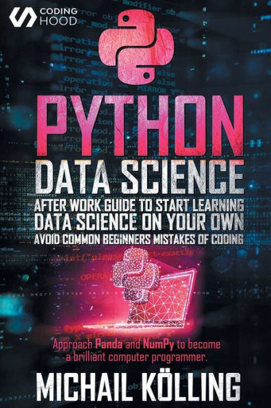 Python data science: After work guide to start learning Data Science on your own. Avoid common beginners mistakes of coding. Approach Panda and NumPy to become a brilliant computer programmer.