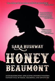 Title: Honey Beaumont: An Enchanting Post-Apocalyptic Dystopian Western Fantasy Filled With Magic, Machines, and Adventure, Author: Sara Bushway