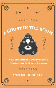 Title: A Ghost in the Room: Supernatural adventures in Canadian Historic Houses, Author: Ann McDougall