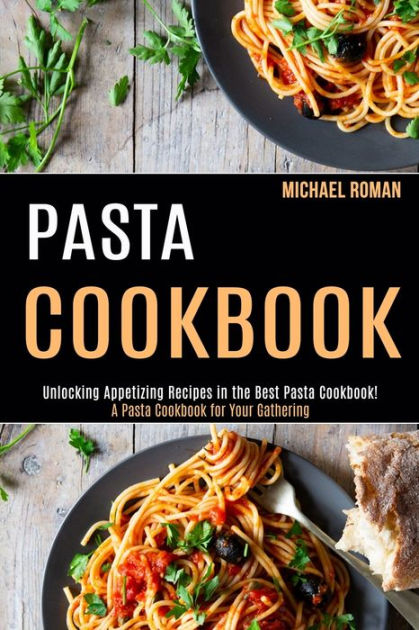 Pasta Cookbook: A Pasta Cookbook for Your Gathering (Unlocking Appetizing  Recipes in the Best Pasta Cookbook!) by Michael Roman, Paperback | Barnes &  Noble®