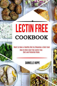 Title: Lectin Free Cookbook: How to Kick-start the Lectin-free Diet and Potential Risks (Want to Have a Healthy Diet by Choosing a Safe Food ?), Author: Dannielle Hoppe
