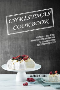 Title: Christmas Cookbook: With Pictures Quick & Easy Holiday Dessert Recipes Cookbook (The Ultimate Christmas Cookie Recipes Collection!), Author: Alfred Steele