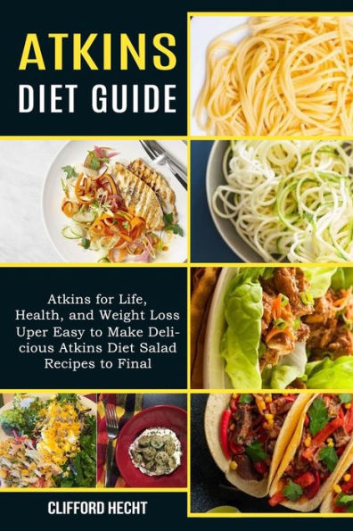 Atkins Diet Guide: Atkins for Life, Health, and Weight Loss (Uper Easy to Make Delicious Atkins Diet Salad Recipes to Final)