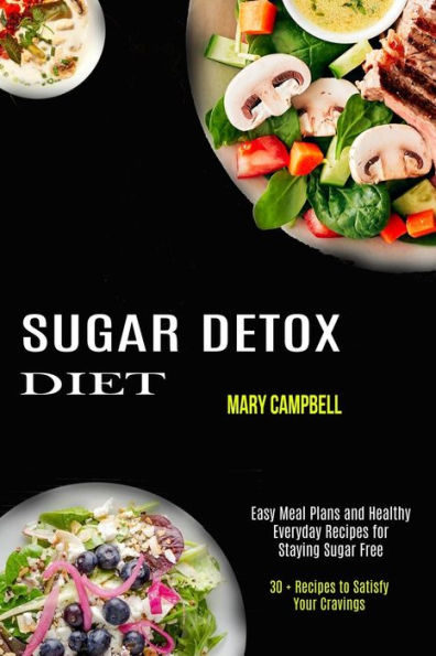 Sugar Detox Diet: Easy Meal Plans and Healthy Everyday Recipes for Staying Sugar Free (30 + Recipes to Satisfy Your Cravings)