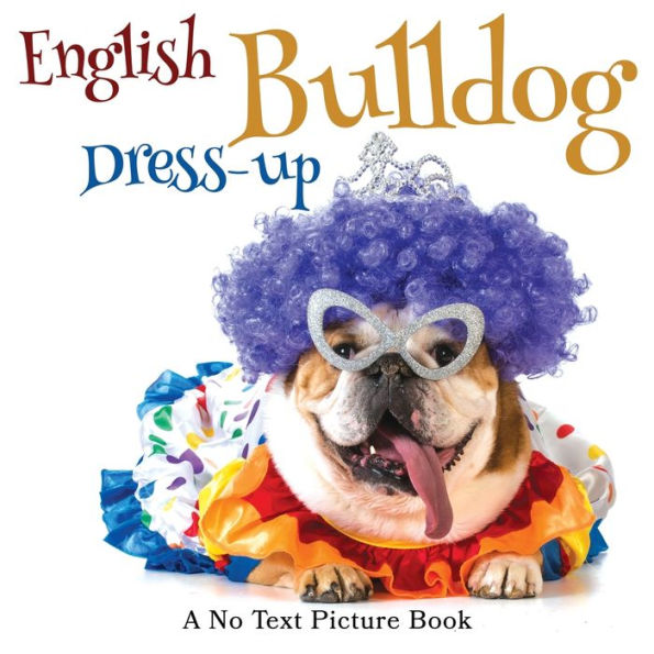 English Bulldog Dress-up, A No Text Picture Book: Calming Gift for Alzheimer Patients and Senior Citizens Living With Dementia