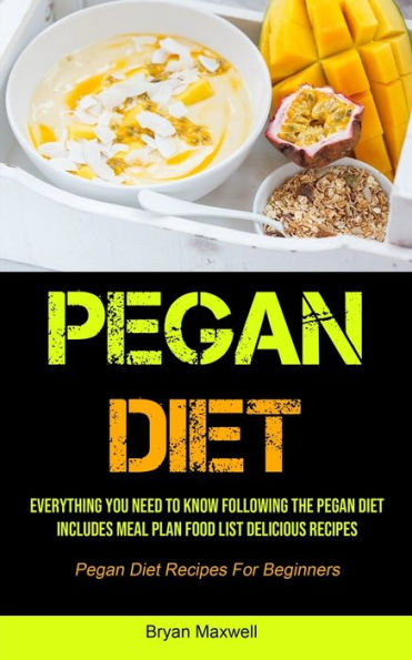 Pegan Diet: Everything You Need To Know Following The Pegan Diet Includes Meal Plan Food List Delicious Recipes (Pegan Diet Recipes For Beginners)