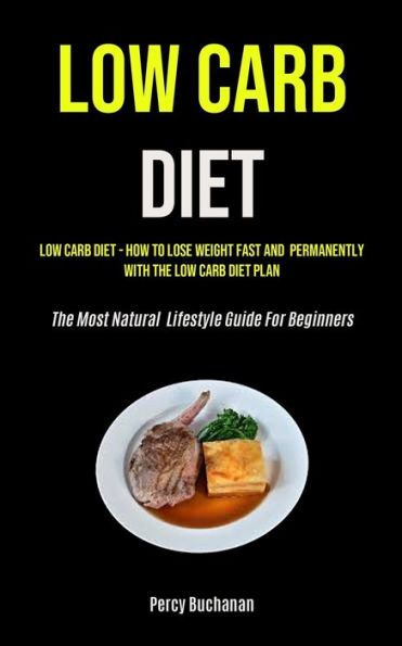 Low Carb Diet: Low Carb Diet - How To Lose Weight Fast And Permanently With The Low Carb Diet Plan (The Most Natural Lifestyle Guide For Beginners)
